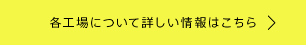 各工場について詳しい情報はこちら